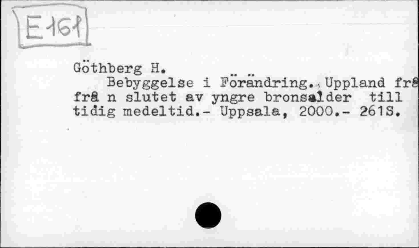 ﻿
Gothberg H.
Bebyggelse і Borandring. •. Uppland f frâ n slutet av yngre bronsalder till tidig medeltid.- Uppsala, 2000.- 261S.